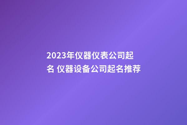 2023年仪器仪表公司起名 仪器设备公司起名推荐-第1张-公司起名-玄机派